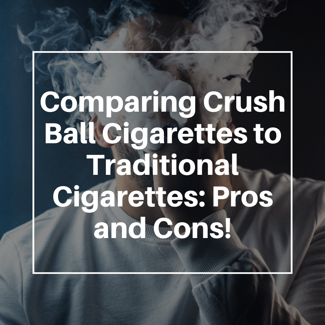 Comparing Crush Ball Cigarettes to Traditional Cigarettes: Pros and Cons!