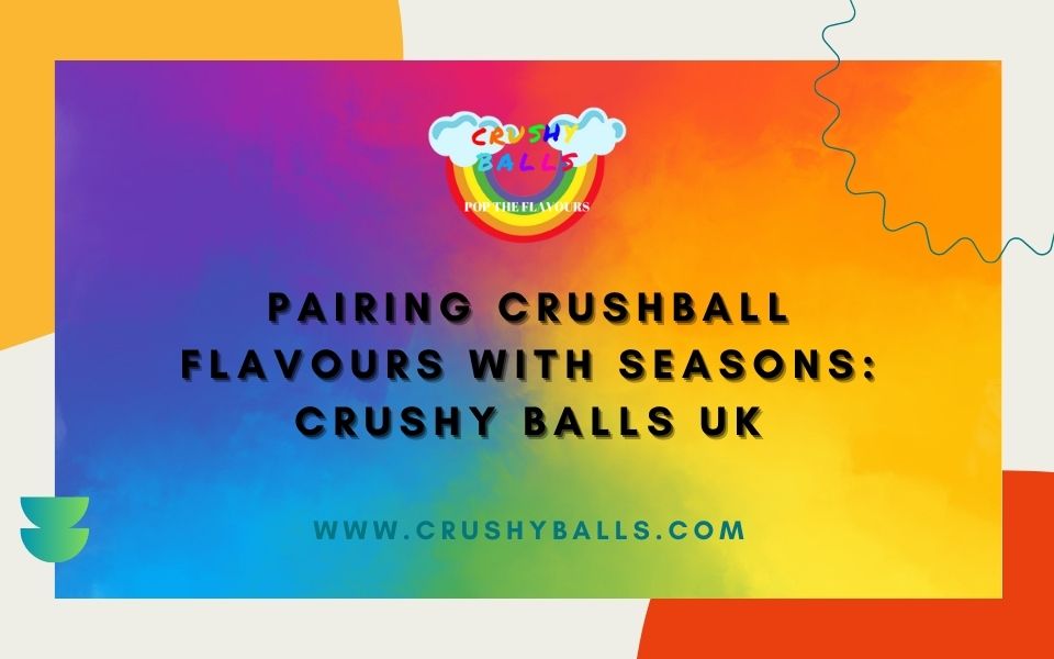 Pairing Crushball Flavours with Seasons: Crushy Balls UK